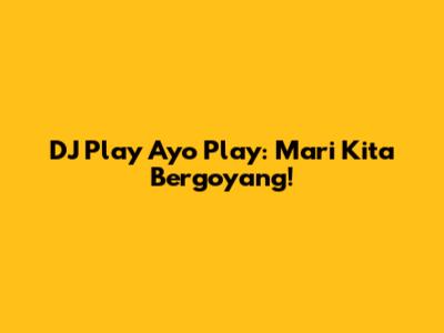 DJ Play Ayo Play: Mari Kita Bergoyang!