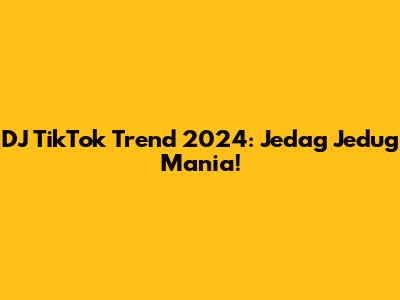 DJ TikTok Trend 2024: Jedag Jedug Mania!