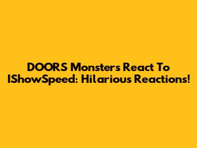 DOORS Monsters React To IShowSpeed: Hilarious Reactions!