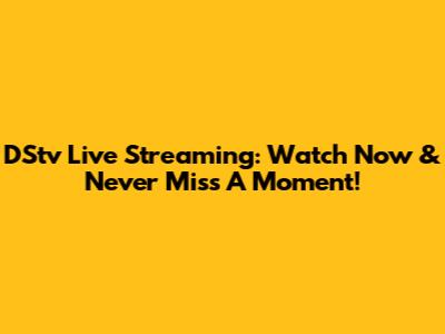 DStv Live Streaming: Watch Now & Never Miss A Moment!
