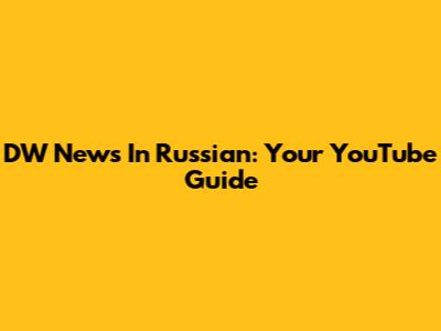 DW News In Russian: Your YouTube Guide