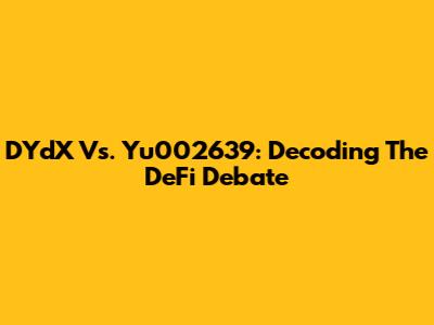 DYdX Vs. Yu002639: Decoding The DeFi Debate