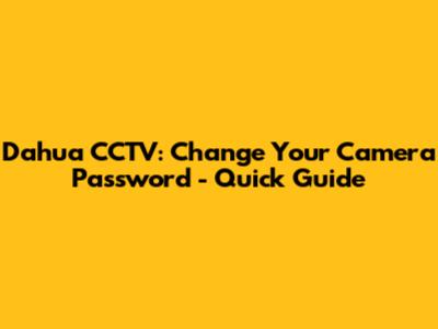 Dahua CCTV: Change Your Camera Password - Quick Guide