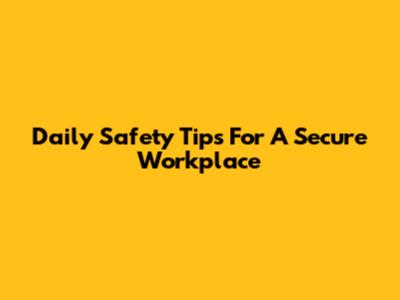 Daily Safety Tips For A Secure Workplace
