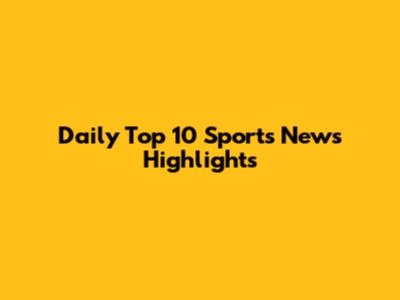 Daily Top 10 Sports News Highlights