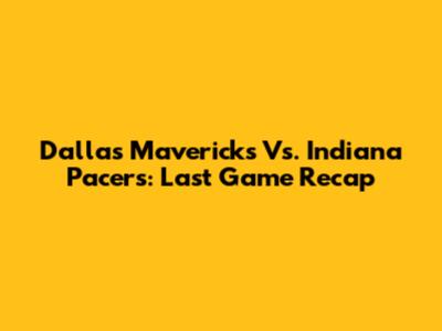 Dallas Mavericks Vs. Indiana Pacers: Last Game Recap