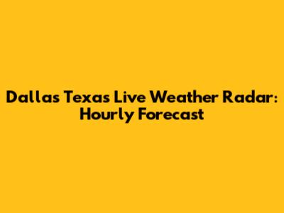 Dallas Texas Live Weather Radar: Hourly Forecast