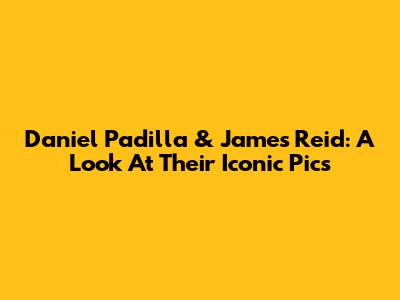Daniel Padilla & James Reid: A Look At Their Iconic Pics