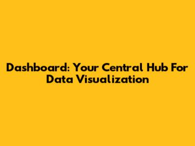 Dashboard: Your Central Hub For Data Visualization