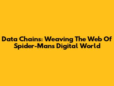 Data Chains: Weaving The Web Of Spider-Man's Digital World