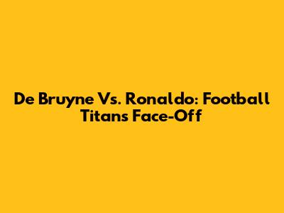 De Bruyne Vs. Ronaldo: Football Titans Face-Off