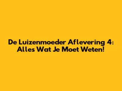 De Luizenmoeder Aflevering 4: Alles Wat Je Moet Weten!