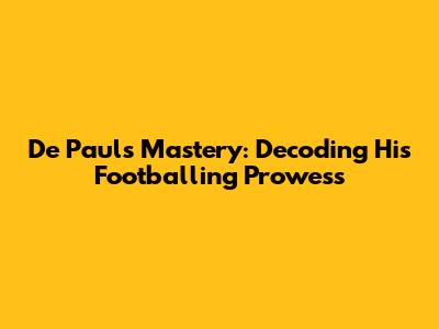 De Paul's Mastery: Decoding His Footballing Prowess