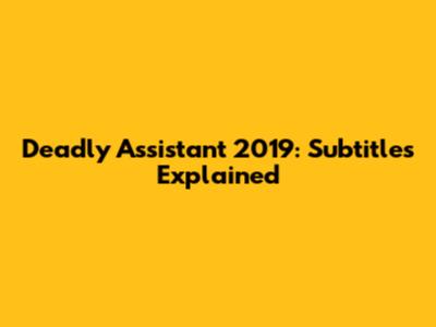 Deadly Assistant 2019: Subtitles Explained