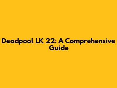 Deadpool LK 22: A Comprehensive Guide