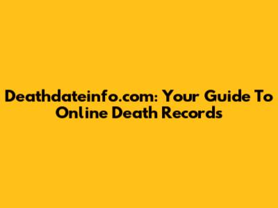 Deathdateinfo.com: Your Guide To Online Death Records