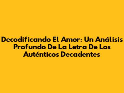 Decodificando El Amor: Un Análisis Profundo De La Letra De Los Auténticos Decadentes