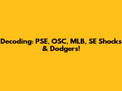 Decoding: PSE, OSC, MLB, SE Shocks & Dodgers!