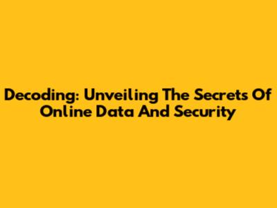 Decoding: Unveiling The Secrets Of Online Data And Security