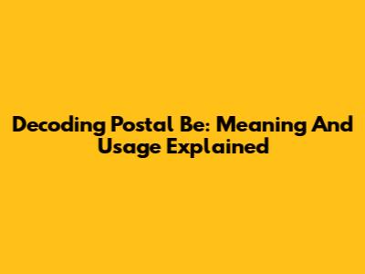 Decoding 'Postal Be': Meaning And Usage Explained