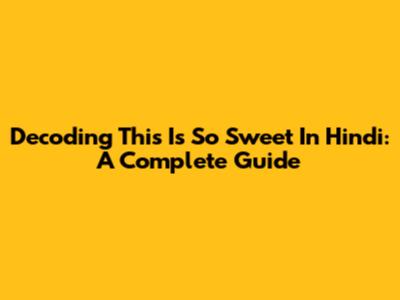 Decoding 'This Is So Sweet' In Hindi: A Complete Guide
