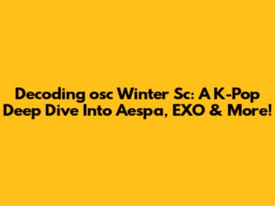 Decoding 'osc Winter Sc': A K-Pop Deep Dive Into Aespa, EXO & More!