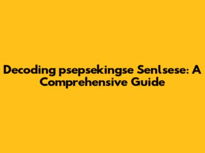 Decoding 'psepsekingse Senlsese': A Comprehensive Guide