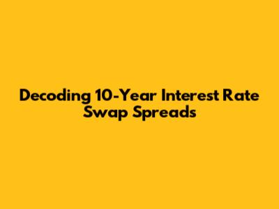 Decoding 10-Year Interest Rate Swap Spreads