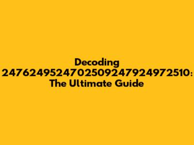 Decoding 2476249524702509247924972510: The Ultimate Guide