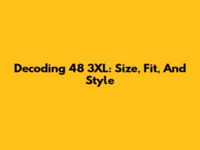 Decoding 48 3XL: Size, Fit, And Style