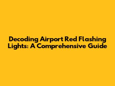 Decoding Airport Red Flashing Lights: A Comprehensive Guide