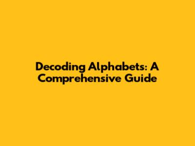 Decoding Alphabets: A Comprehensive Guide