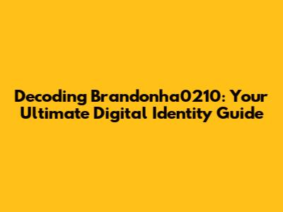 Decoding Brandonha0210: Your Ultimate Digital Identity Guide