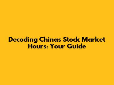 Decoding China's Stock Market Hours: Your Guide