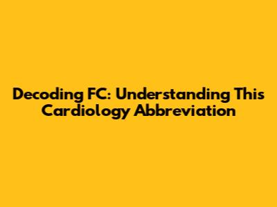Decoding FC: Understanding This Cardiology Abbreviation