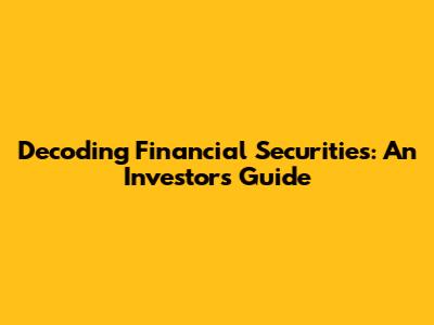 Decoding Financial Securities: An Investor's Guide
