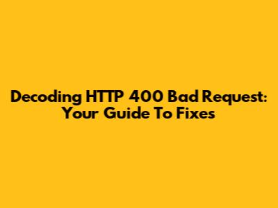 Decoding HTTP 400 Bad Request: Your Guide To Fixes