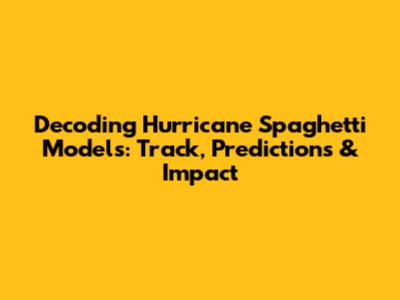 Decoding Hurricane Spaghetti Models: Track, Predictions & Impact