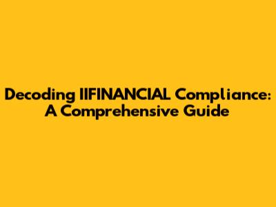Decoding IIFINANCIAL Compliance: A Comprehensive Guide