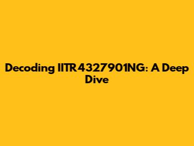 Decoding IITR4327901NG: A Deep Dive