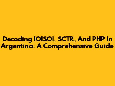 Decoding IOISOI, SCTR, And PHP In Argentina: A Comprehensive Guide