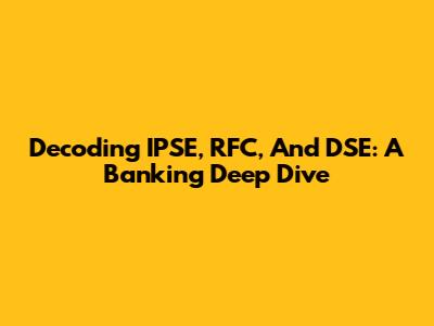 Decoding IPSE, RFC, And DSE: A Banking Deep Dive
