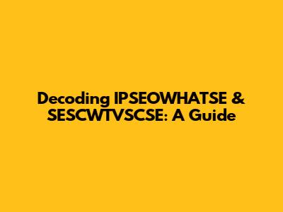 Decoding IPSEOWHATSE & SESCWTVSCSE: A Guide