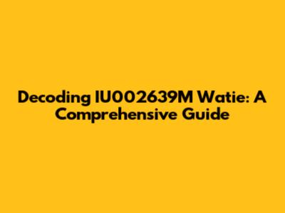 Decoding IU002639M Watie: A Comprehensive Guide