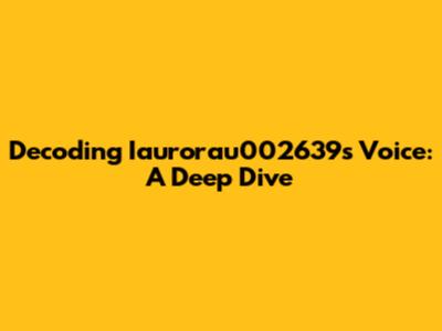 Decoding Iaurorau002639's Voice: A Deep Dive