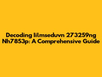 Decoding Iilmseduvn 273259ng Nh7853p: A Comprehensive Guide