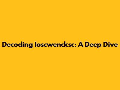 Decoding Ioscwencksc: A Deep Dive