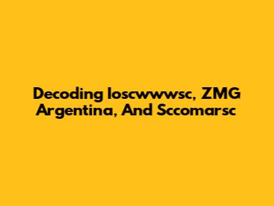 Decoding Ioscwwwsc, ZMG Argentina, And Sccomarsc