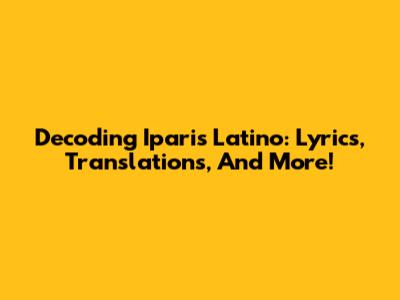 Decoding Iparis Latino: Lyrics, Translations, And More!