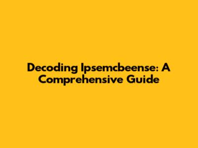 Decoding Ipsemcbeense: A Comprehensive Guide